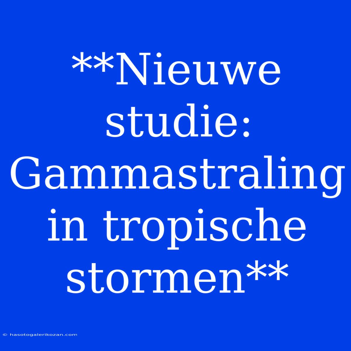 **Nieuwe Studie: Gammastraling In Tropische Stormen**