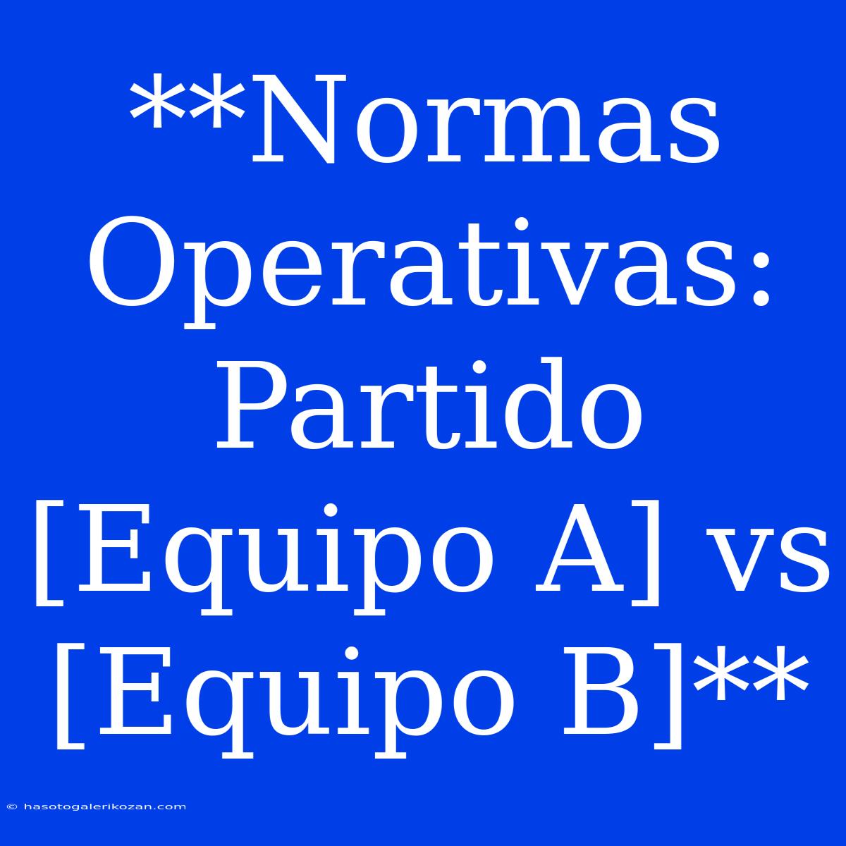 **Normas Operativas: Partido [Equipo A] Vs [Equipo B]** 