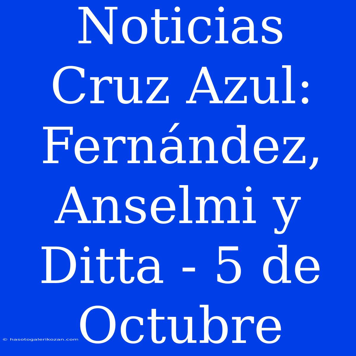 Noticias Cruz Azul:  Fernández, Anselmi Y Ditta - 5 De Octubre