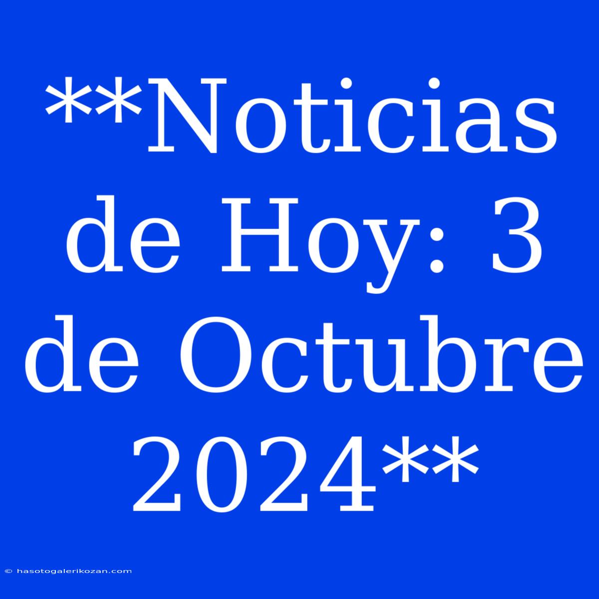 **Noticias De Hoy: 3 De Octubre 2024**