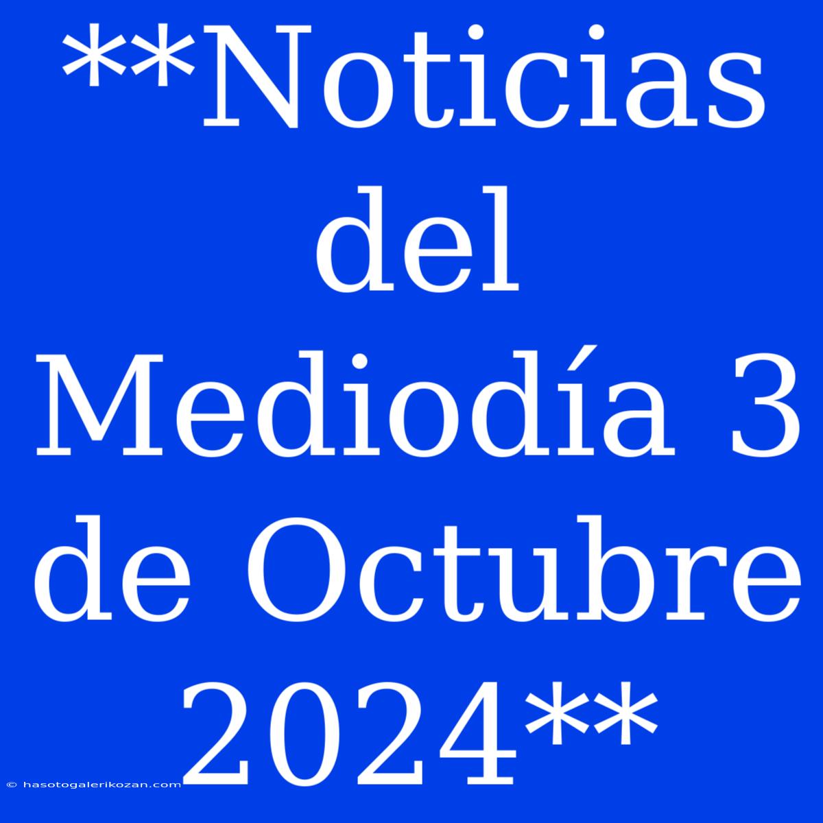 **Noticias Del Mediodía 3 De Octubre 2024**