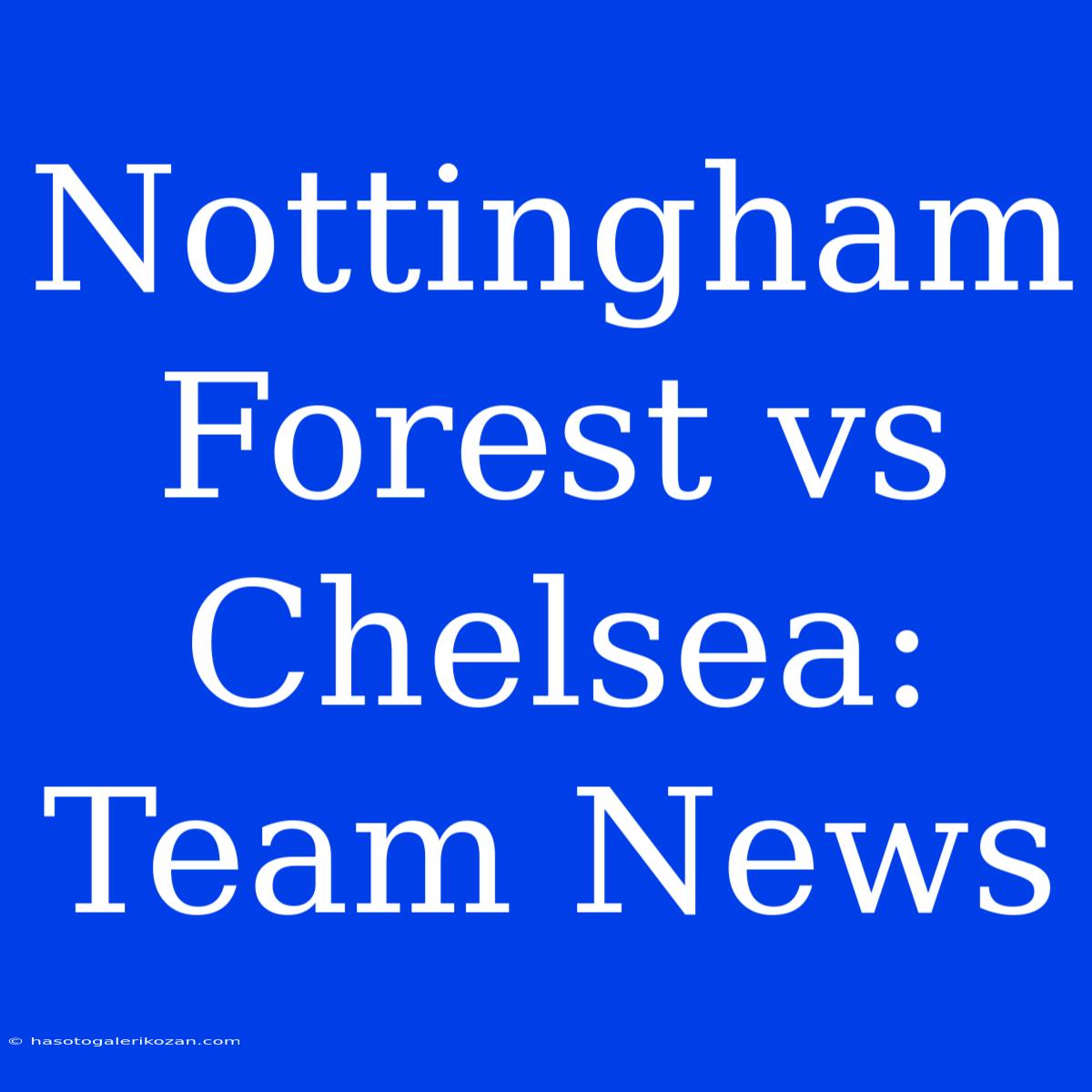 Nottingham Forest Vs Chelsea: Team News