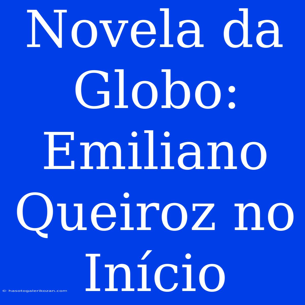 Novela Da Globo: Emiliano Queiroz No Início