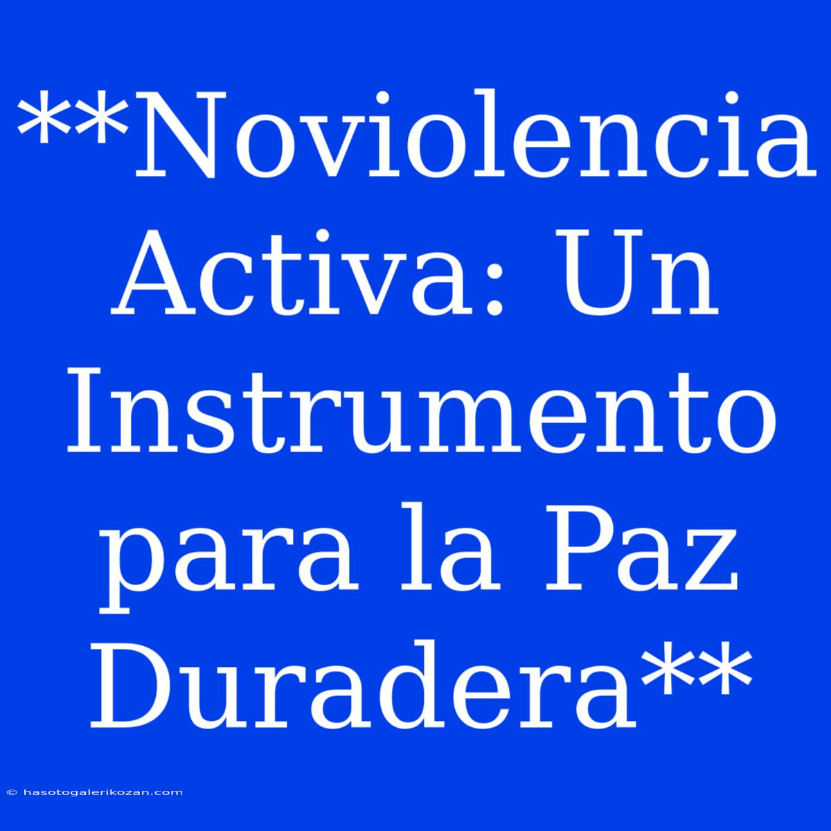 **Noviolencia Activa: Un Instrumento Para La Paz Duradera**