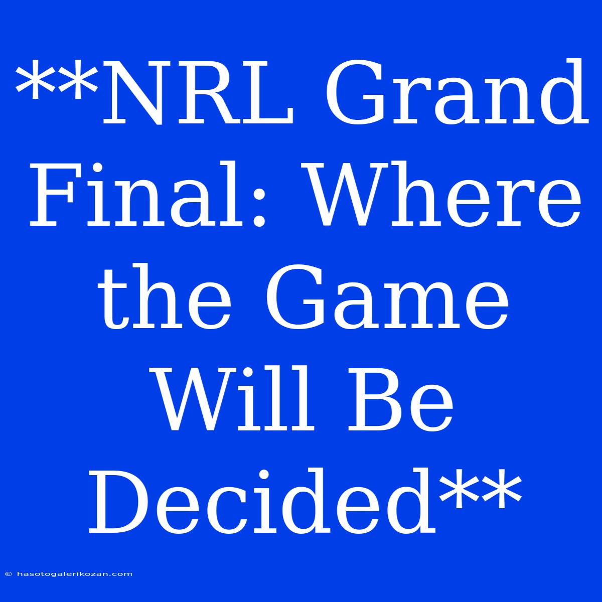 **NRL Grand Final: Where The Game Will Be Decided**