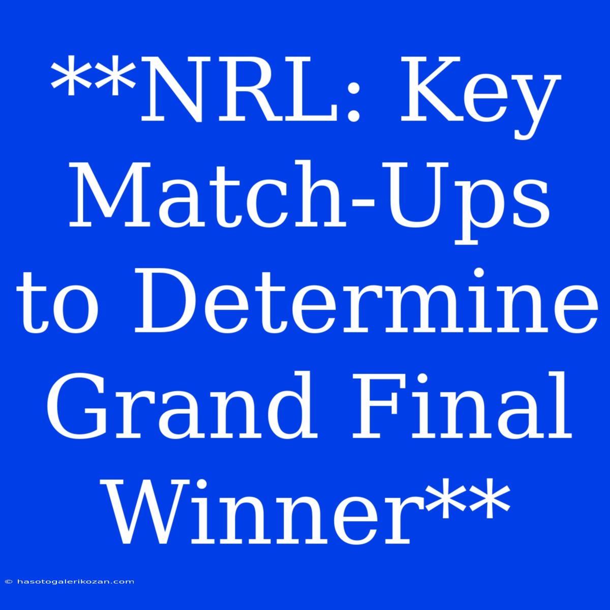 **NRL: Key Match-Ups To Determine Grand Final Winner**