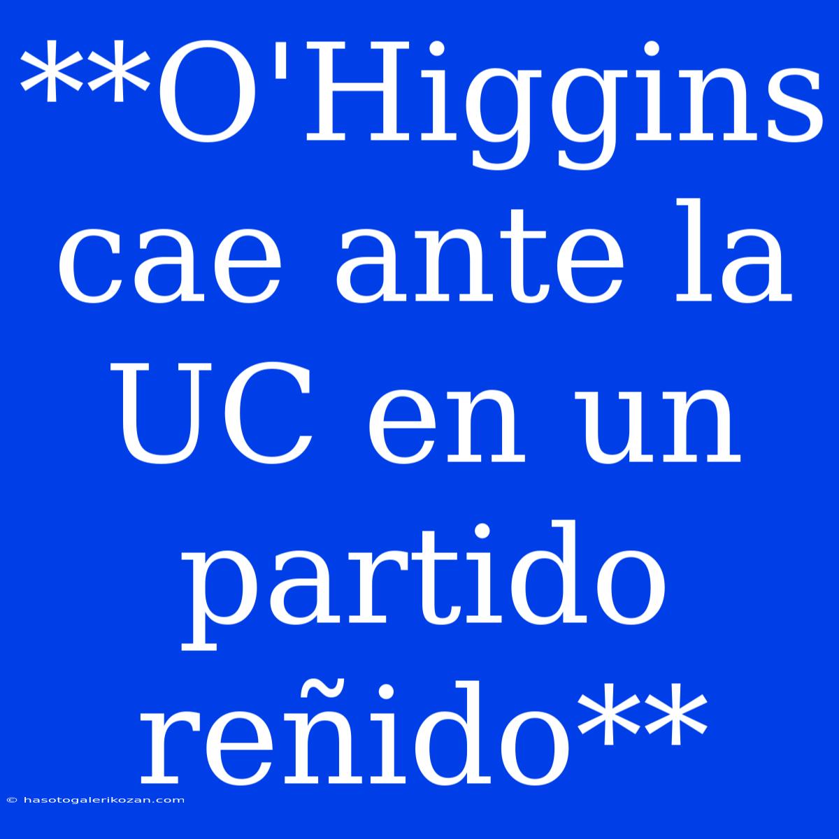 **O'Higgins Cae Ante La UC En Un Partido Reñido** 