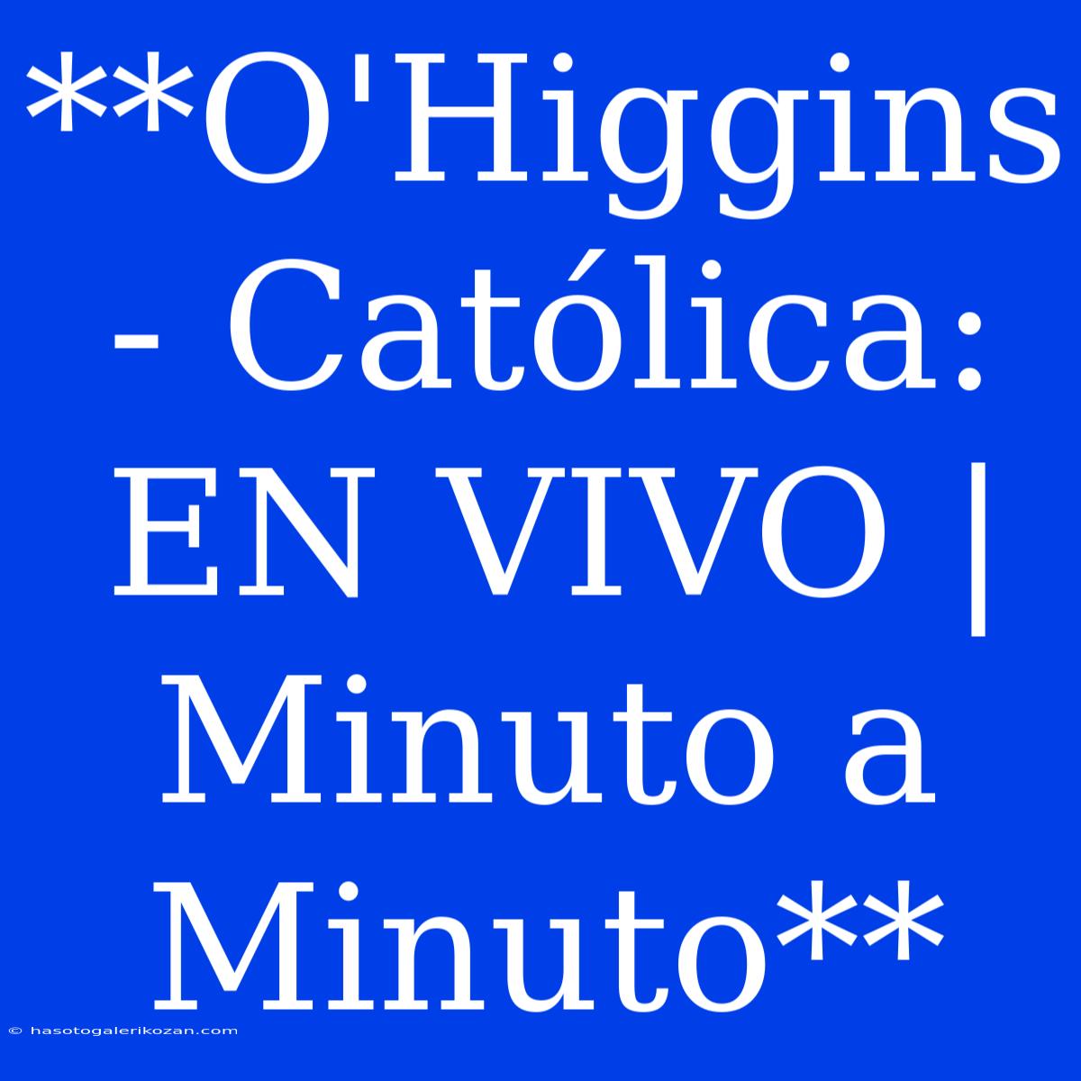 **O'Higgins - Católica: EN VIVO | Minuto A Minuto**