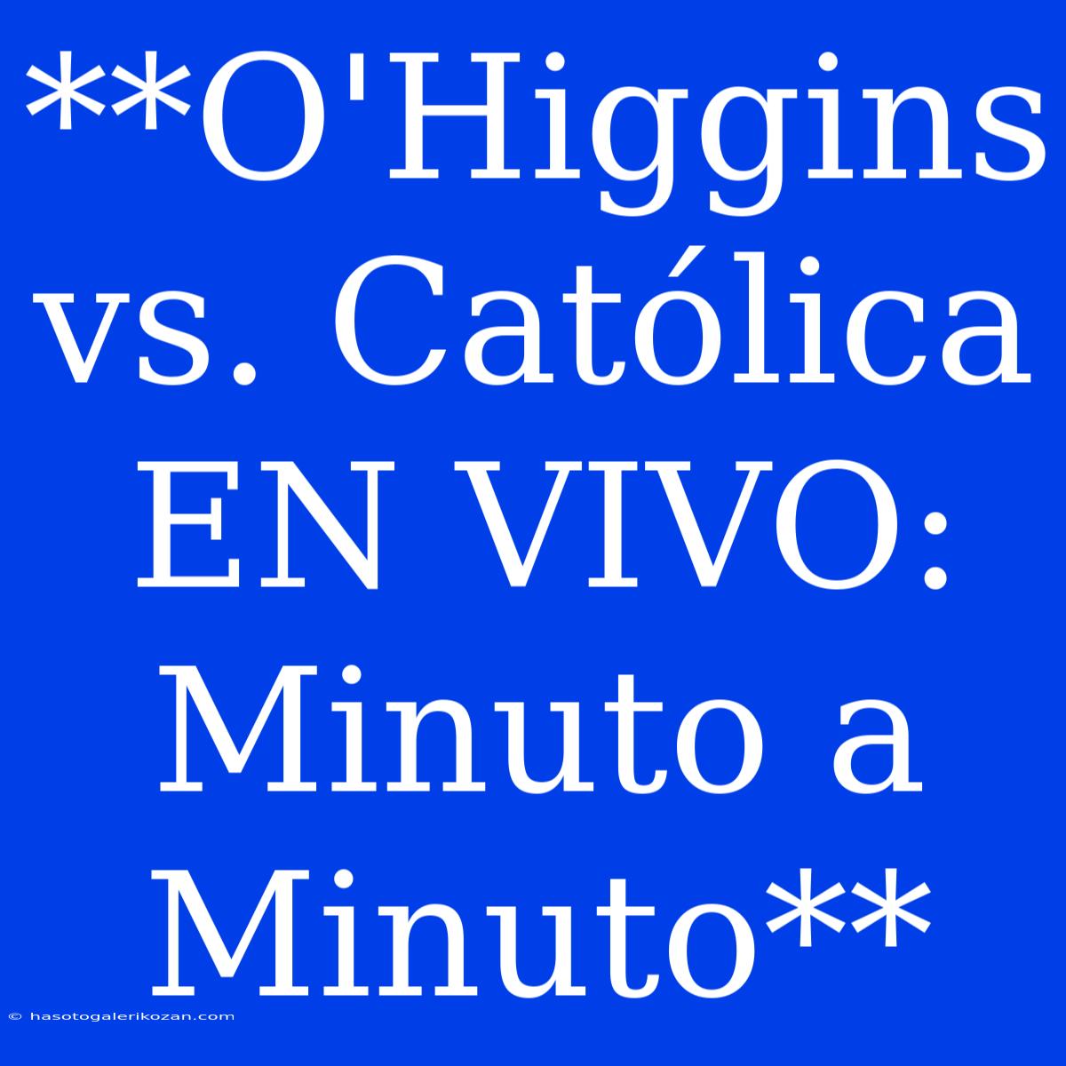 **O'Higgins Vs. Católica EN VIVO: Minuto A Minuto**