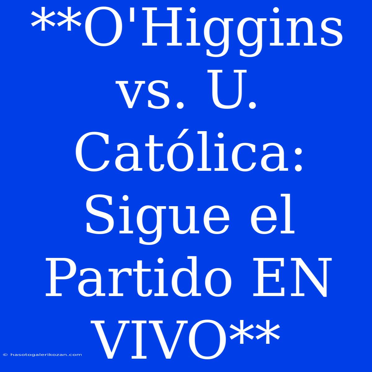 **O'Higgins Vs. U. Católica: Sigue El Partido EN VIVO**