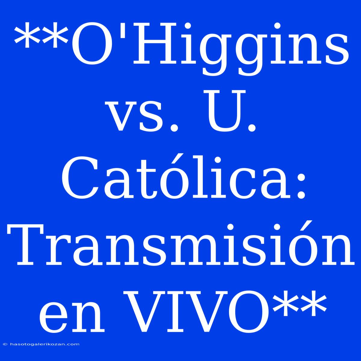 **O'Higgins Vs. U. Católica: Transmisión En VIVO**