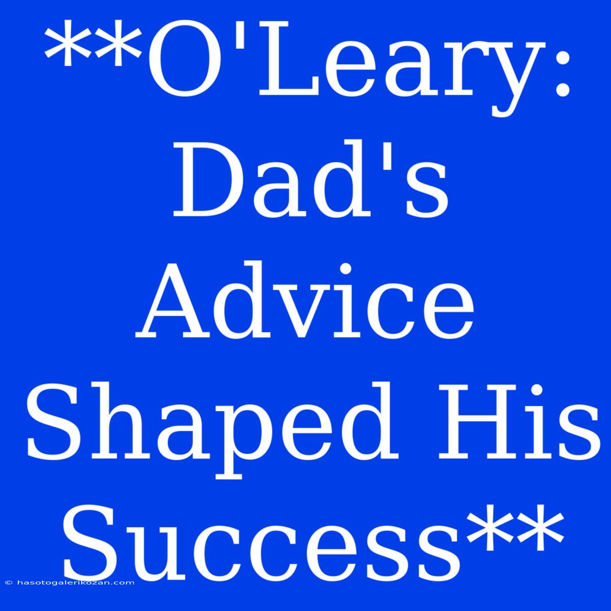 **O'Leary: Dad's Advice Shaped His Success**