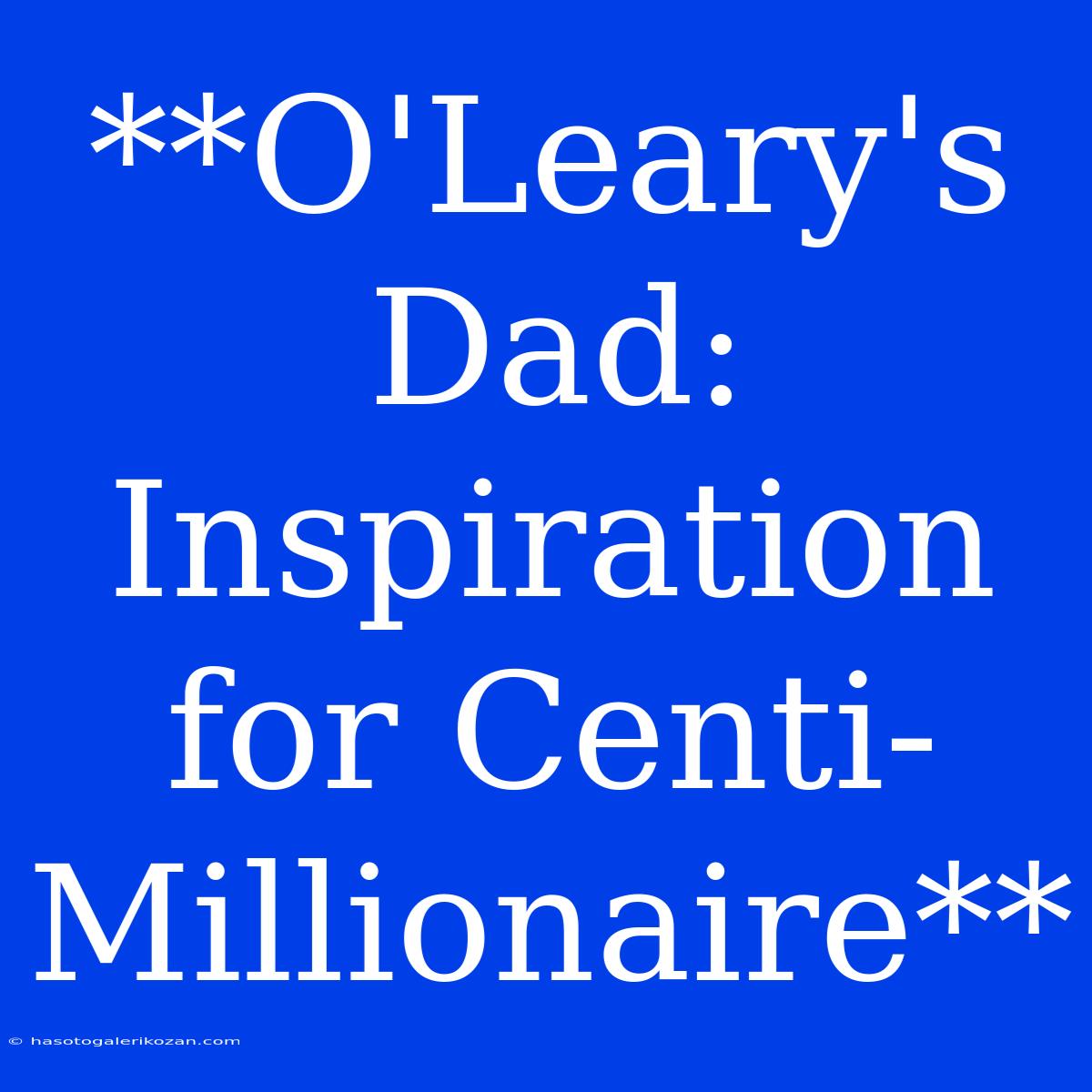 **O'Leary's Dad: Inspiration For Centi-Millionaire**