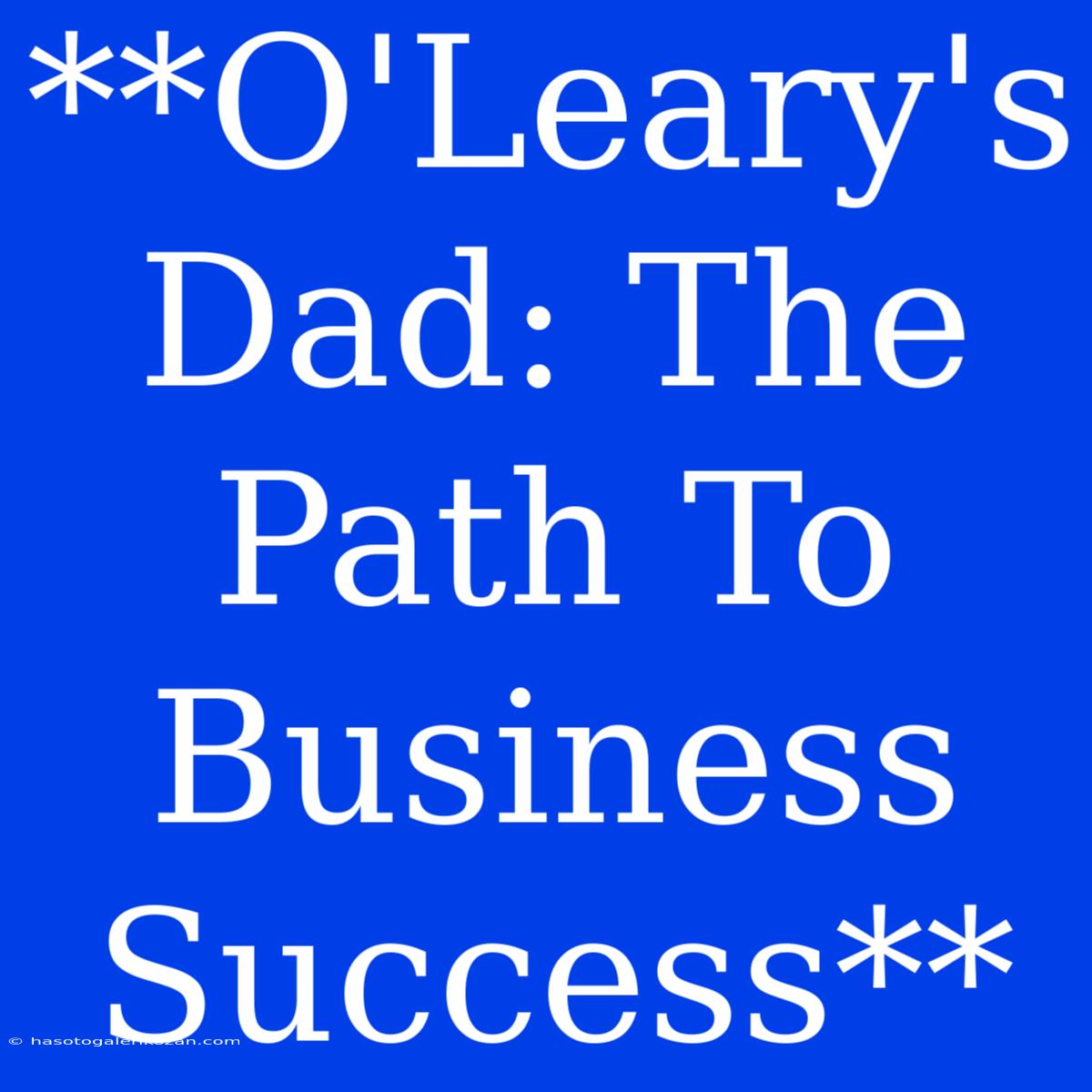 **O'Leary's Dad: The Path To Business Success**