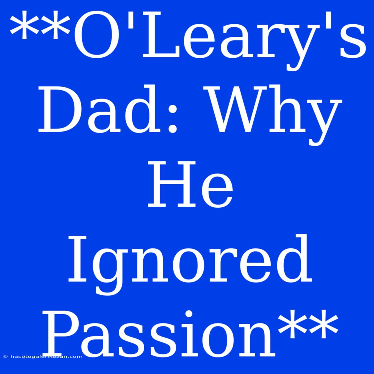 **O'Leary's Dad: Why He Ignored Passion**