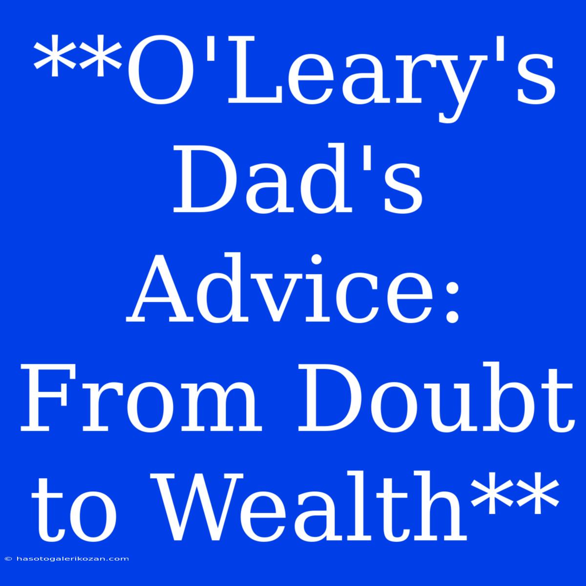 **O'Leary's Dad's Advice: From Doubt To Wealth**