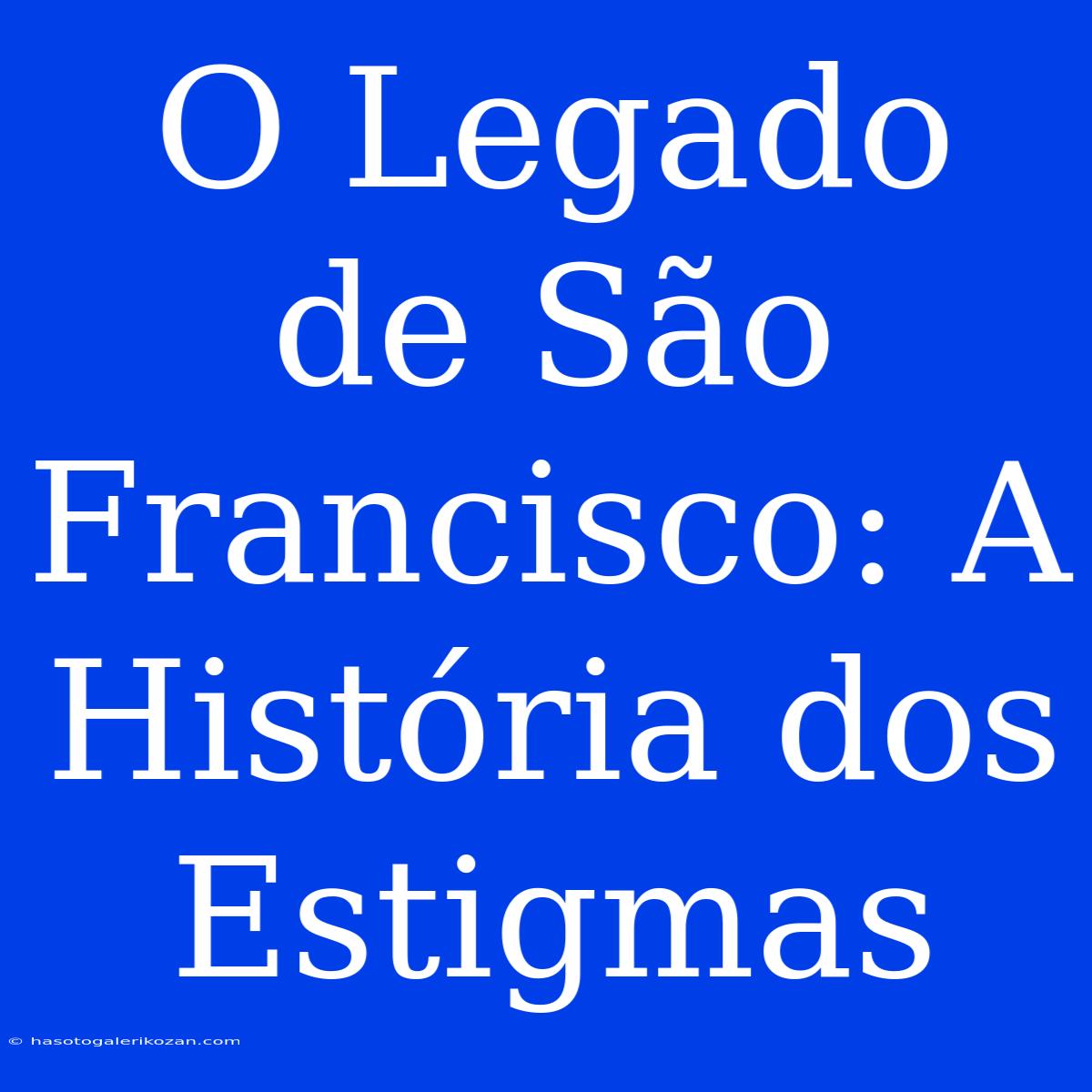 O Legado De São Francisco: A História Dos Estigmas