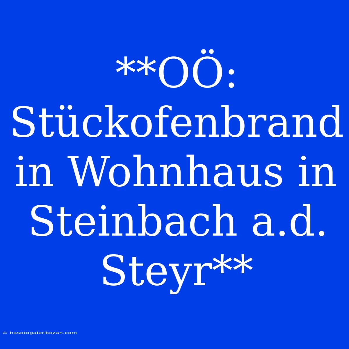 **OÖ: Stückofenbrand In Wohnhaus In Steinbach A.d. Steyr**