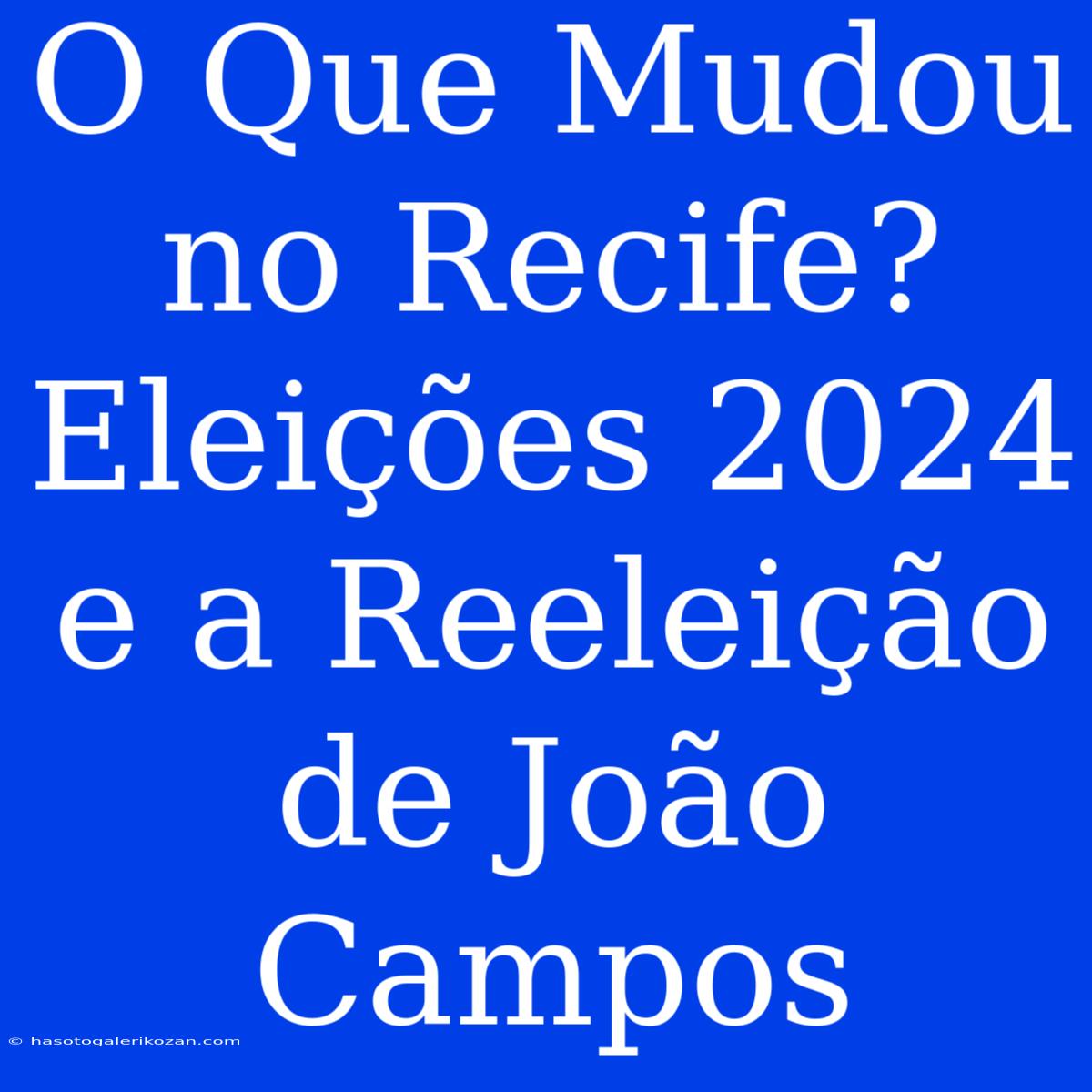 O Que Mudou No Recife? Eleições 2024 E A Reeleição De João Campos