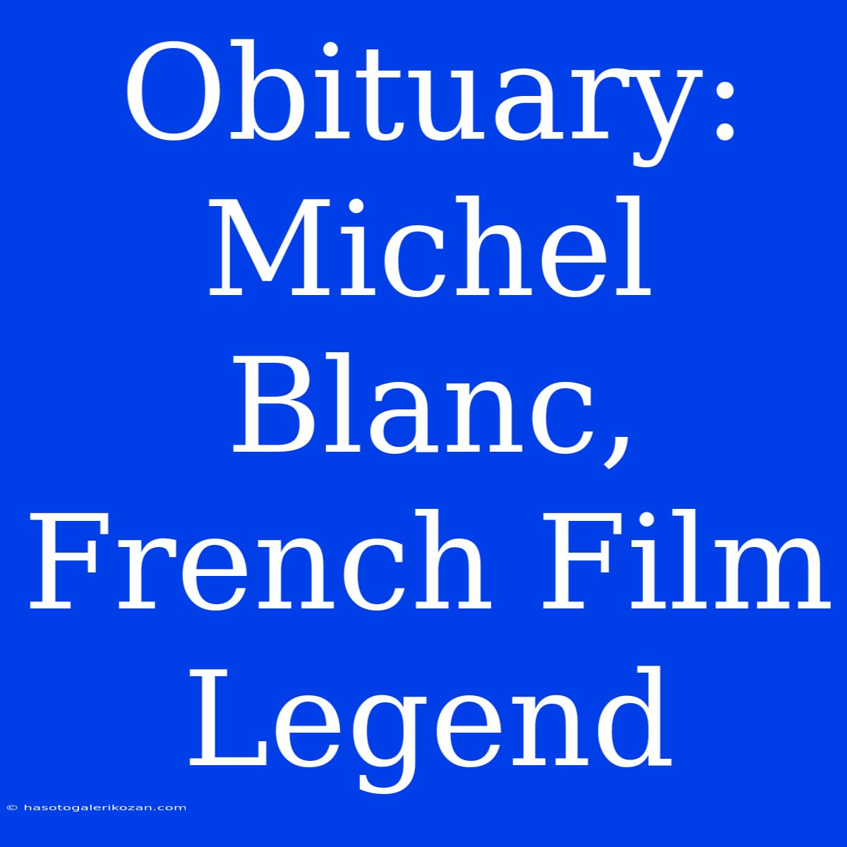 Obituary: Michel Blanc, French Film Legend