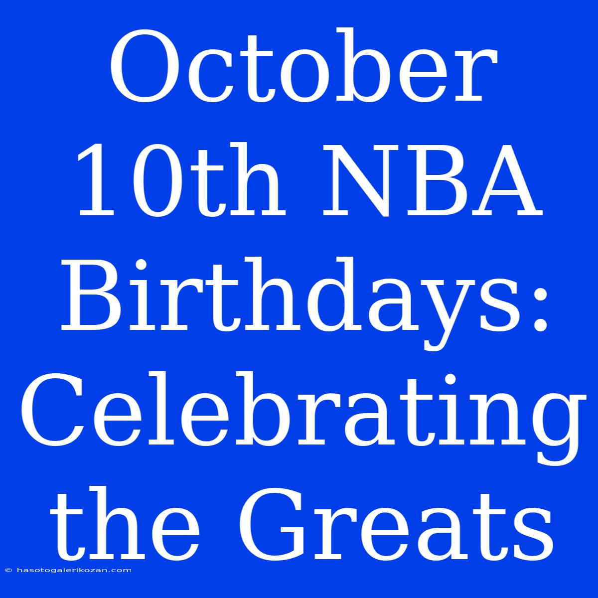 October 10th NBA Birthdays: Celebrating The Greats