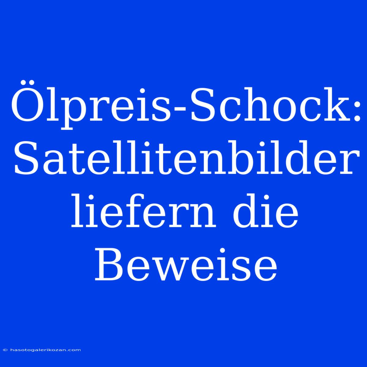 Ölpreis-Schock: Satellitenbilder Liefern Die Beweise