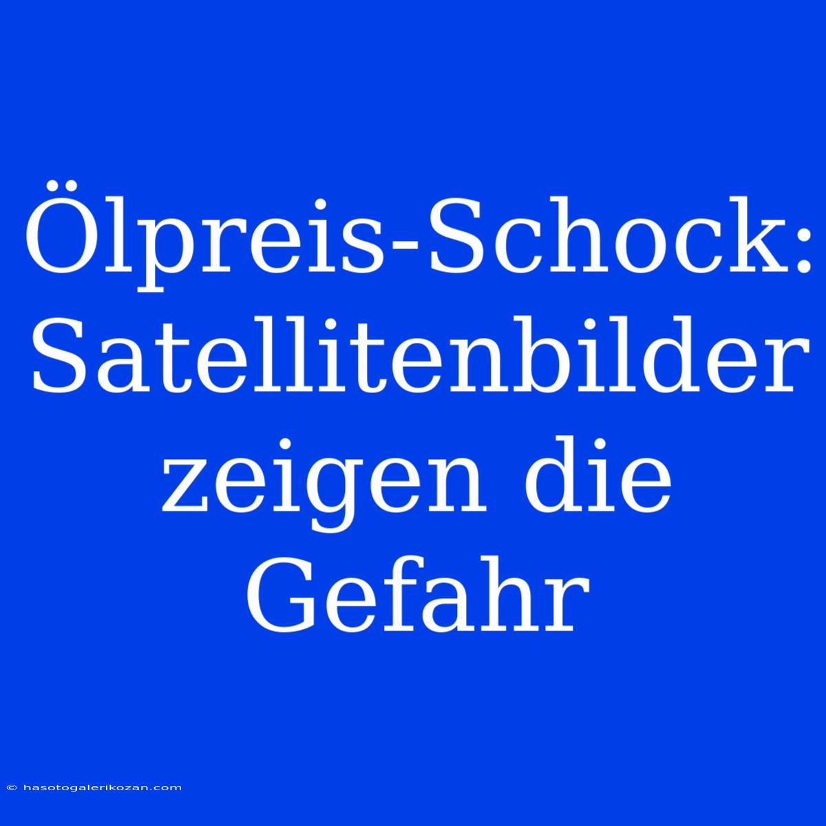 Ölpreis-Schock: Satellitenbilder Zeigen Die Gefahr