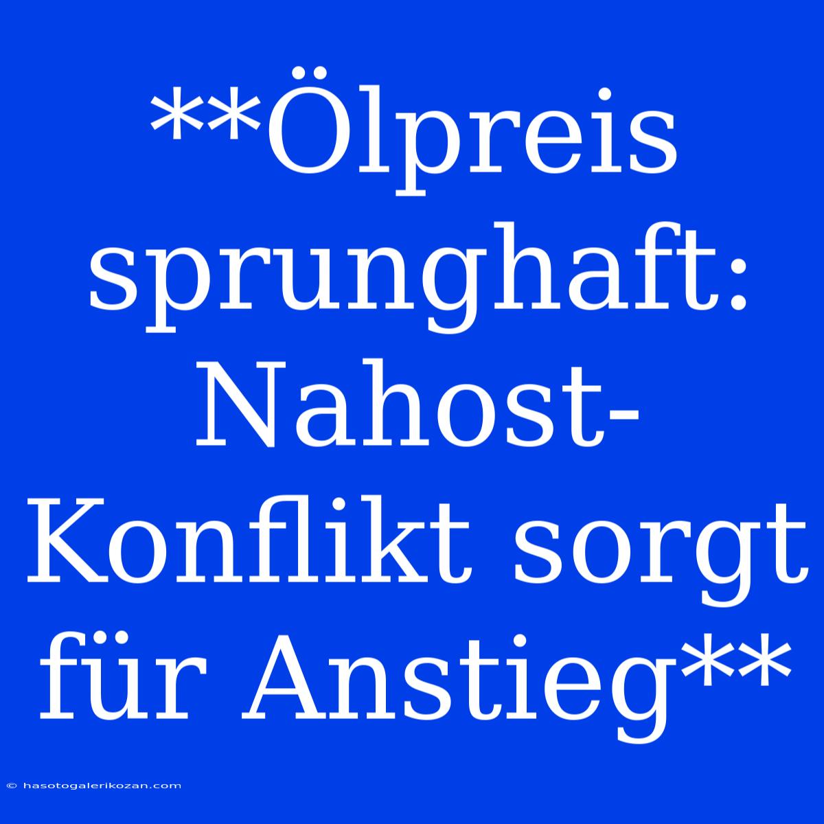 **Ölpreis Sprunghaft: Nahost-Konflikt Sorgt Für Anstieg**