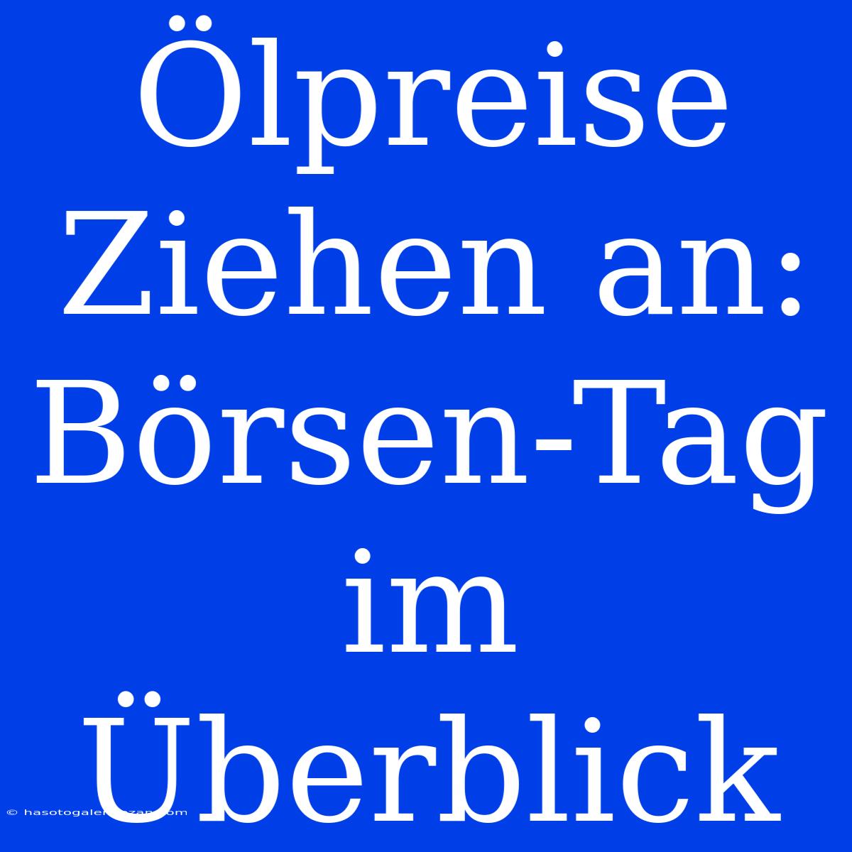 Ölpreise Ziehen An: Börsen-Tag Im Überblick