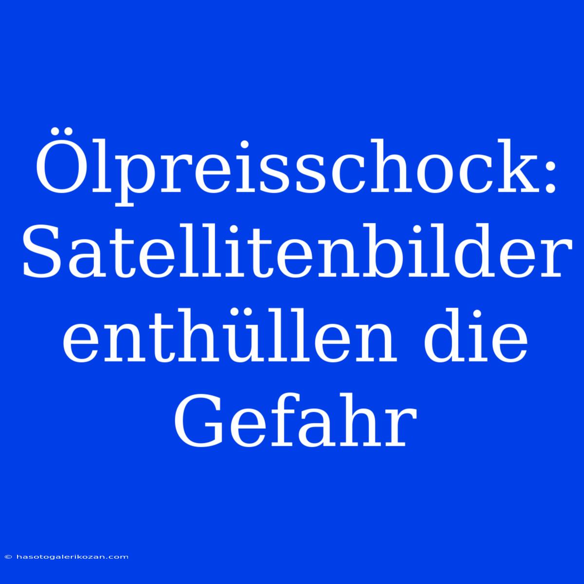 Ölpreisschock: Satellitenbilder Enthüllen Die Gefahr