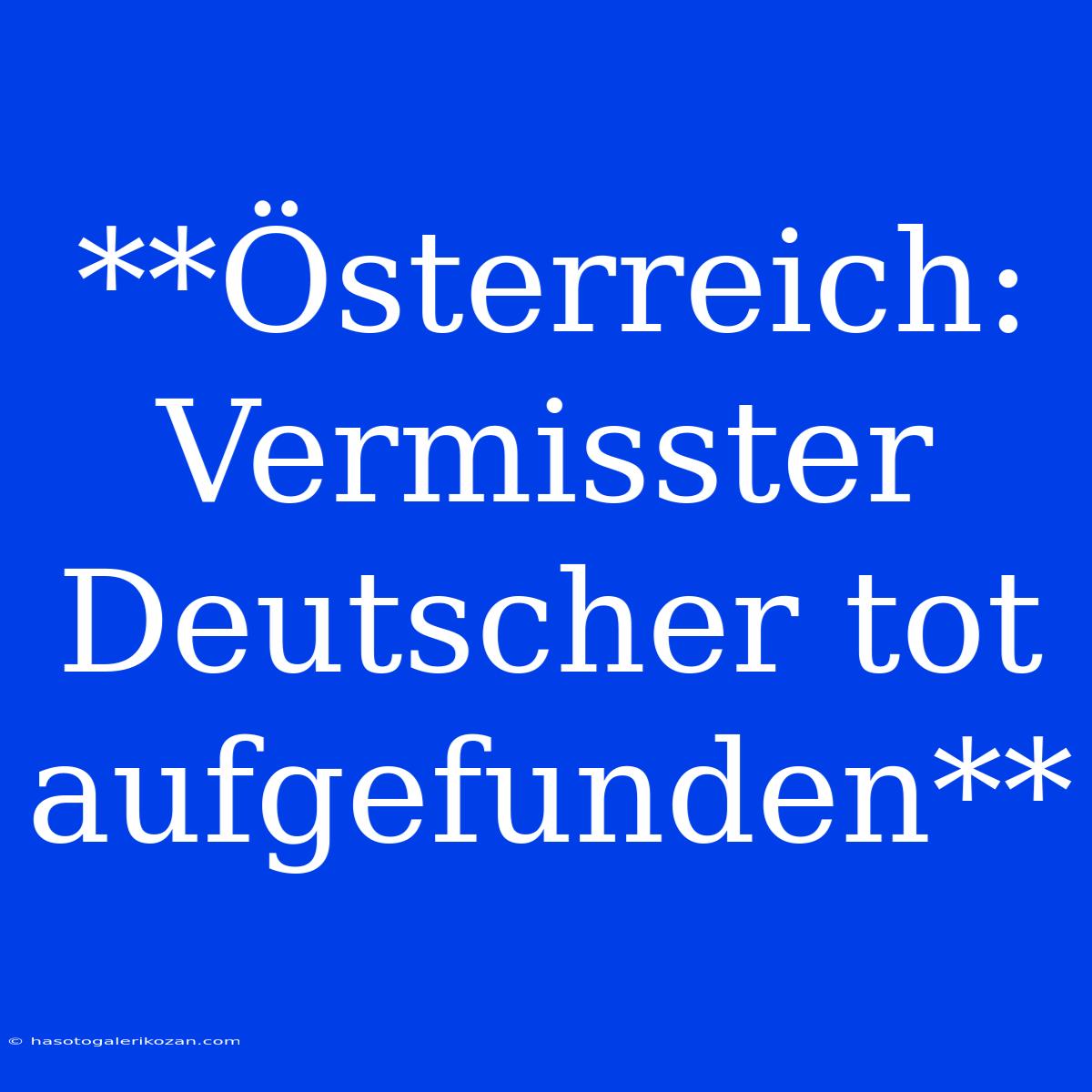 **Österreich: Vermisster Deutscher Tot Aufgefunden**