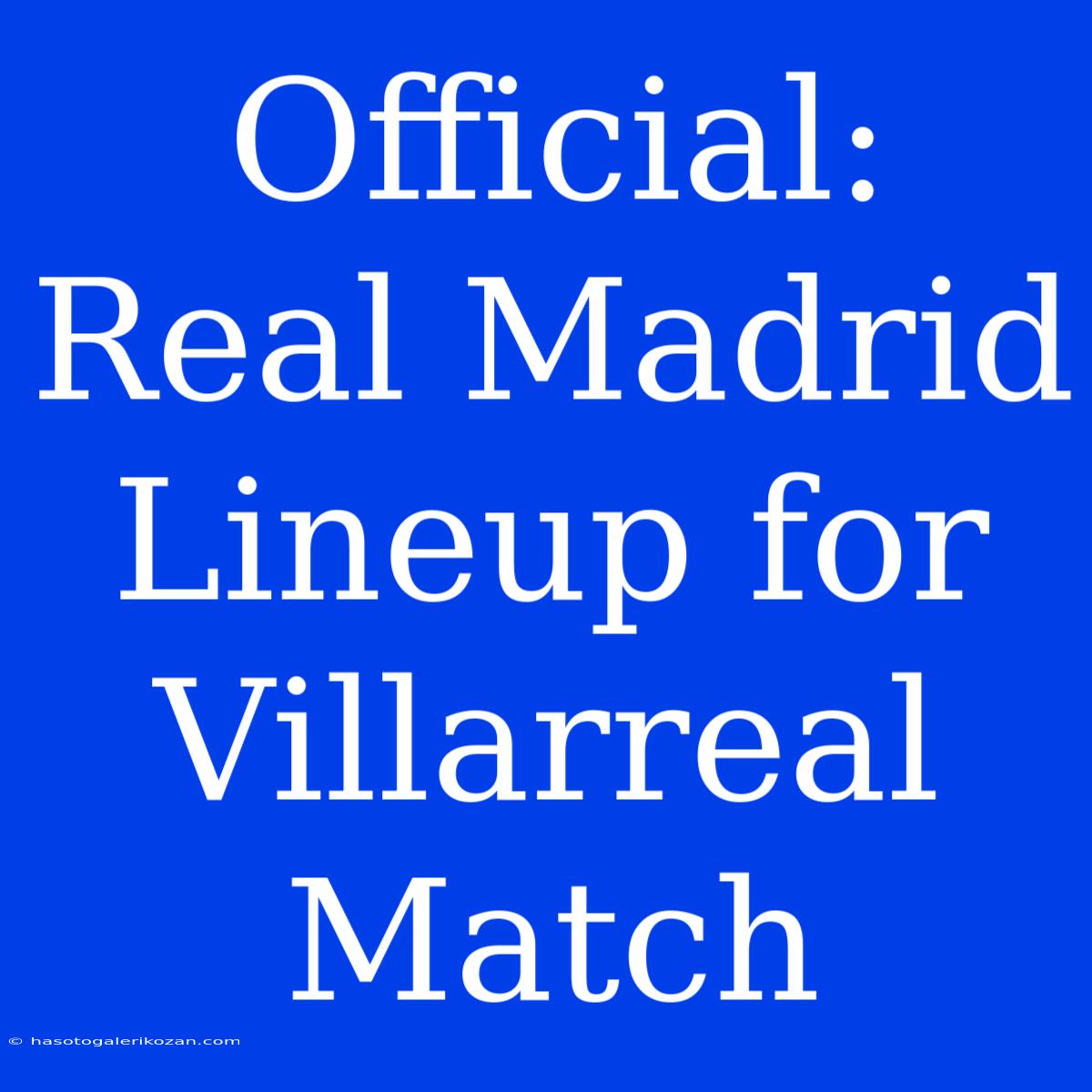 Official: Real Madrid Lineup For Villarreal Match