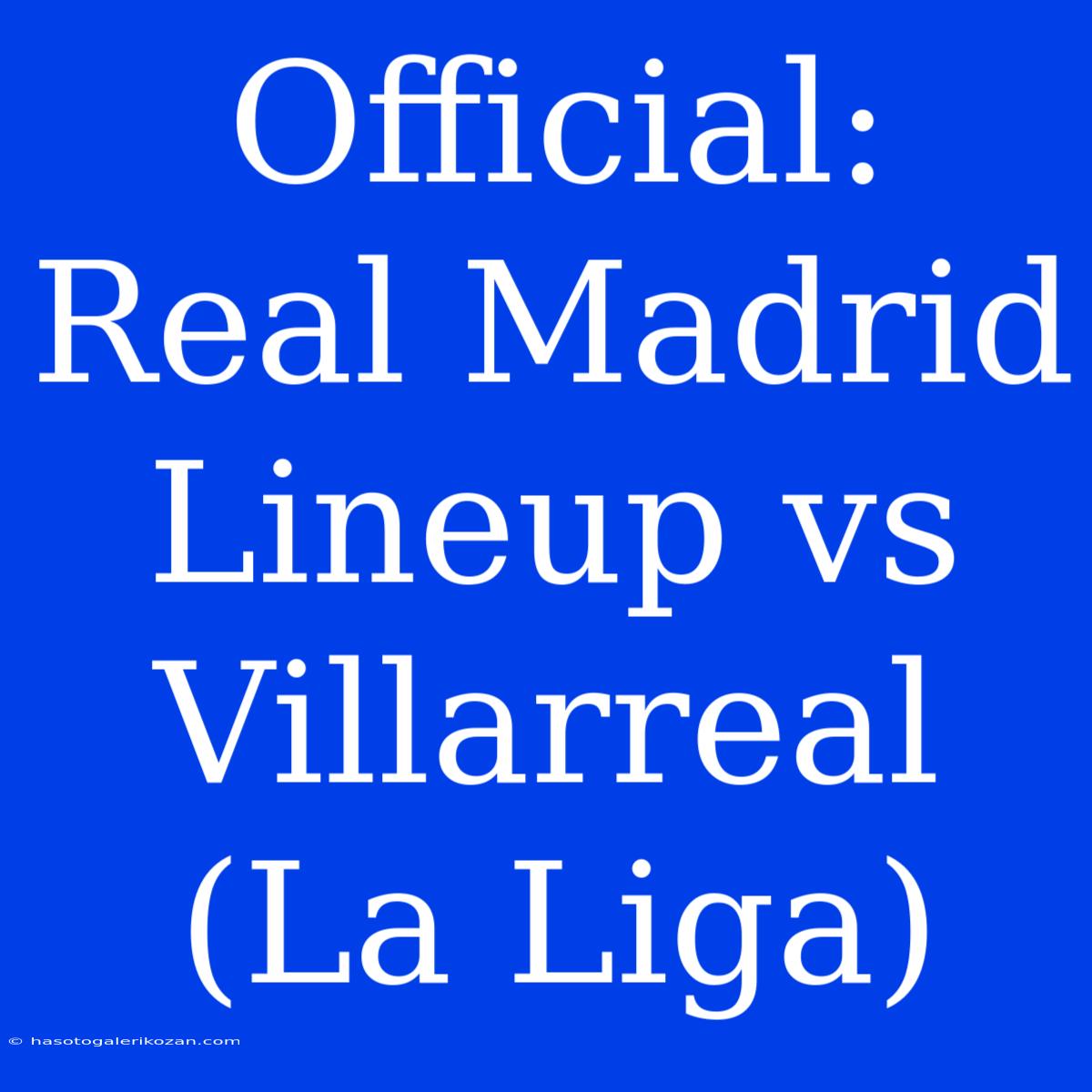 Official: Real Madrid Lineup Vs Villarreal (La Liga)