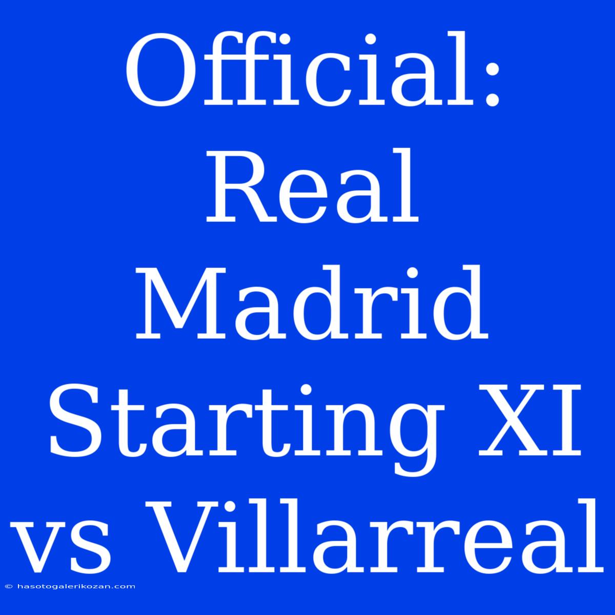 Official: Real Madrid Starting XI Vs Villarreal 