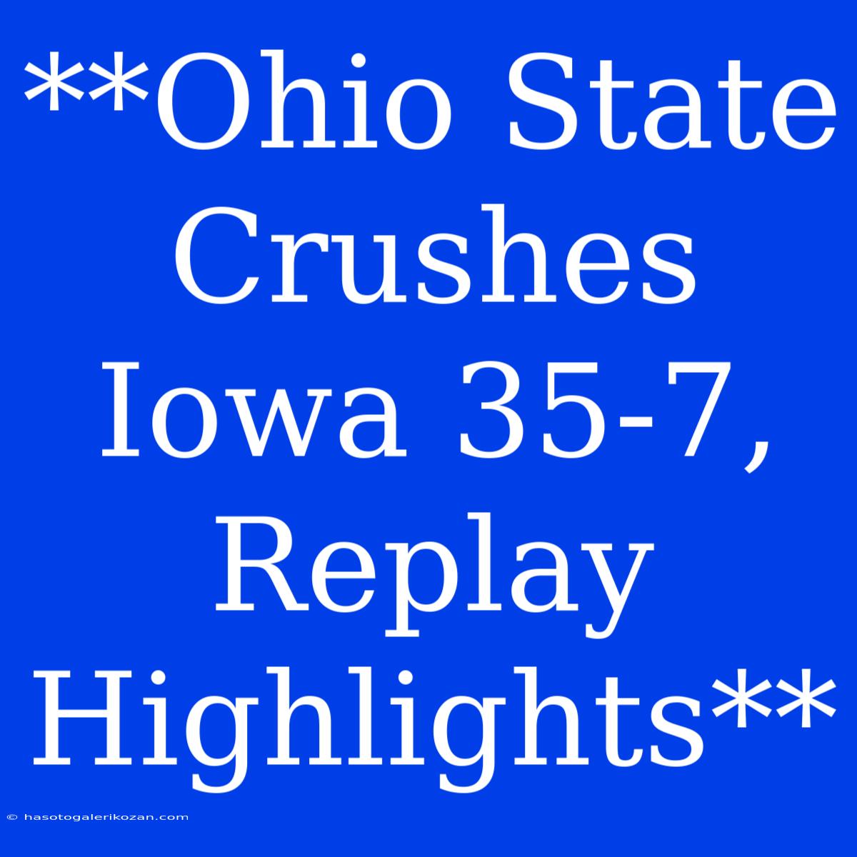 **Ohio State Crushes Iowa 35-7, Replay Highlights**