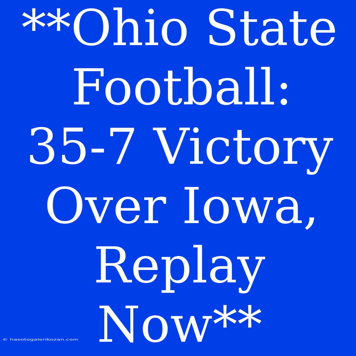 **Ohio State Football: 35-7 Victory Over Iowa, Replay Now**