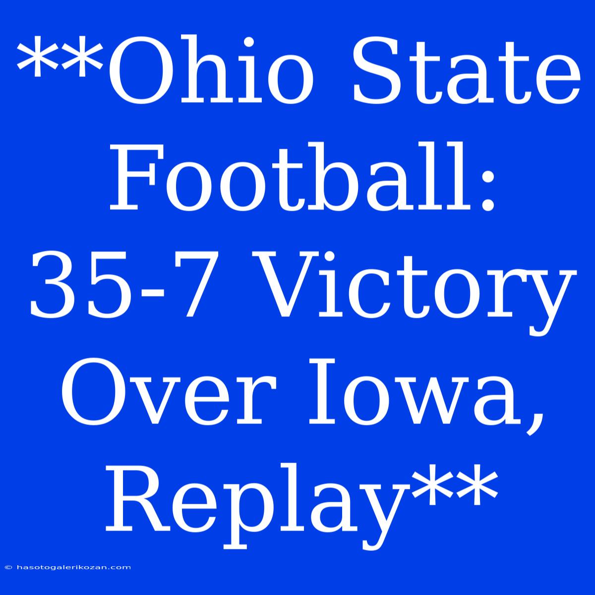 **Ohio State Football: 35-7 Victory Over Iowa, Replay**