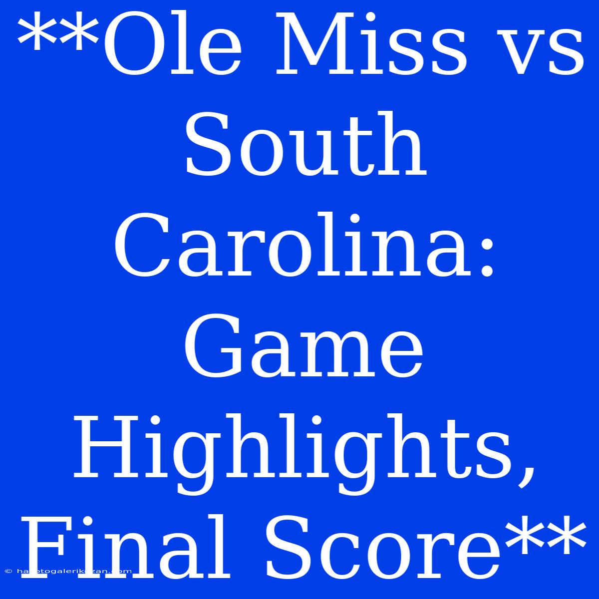 **Ole Miss Vs South Carolina:  Game Highlights, Final Score** 