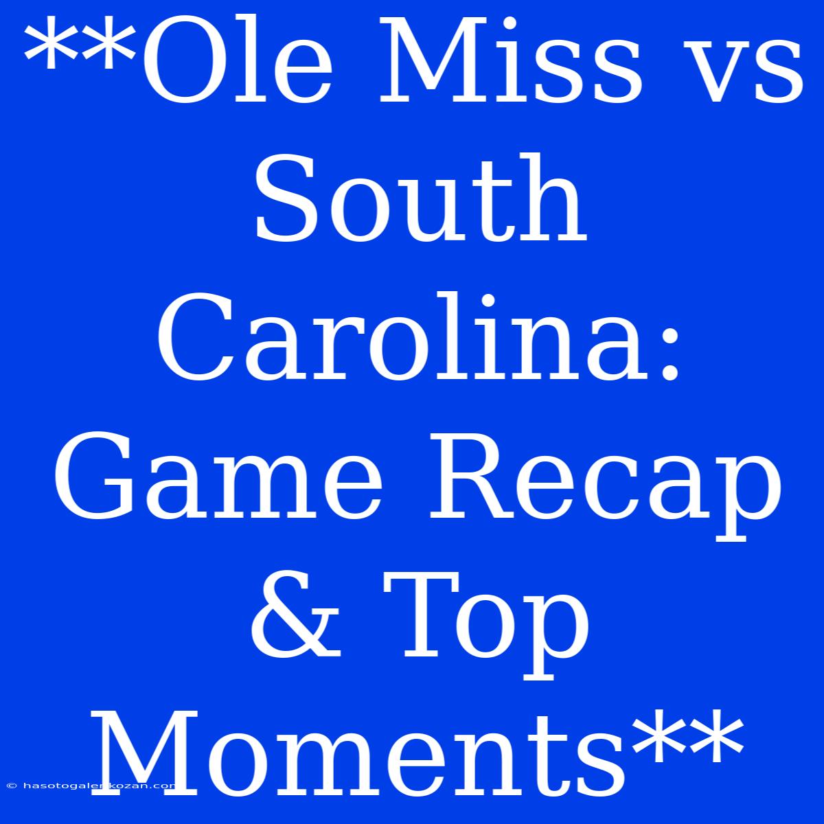 **Ole Miss Vs South Carolina: Game Recap & Top Moments**