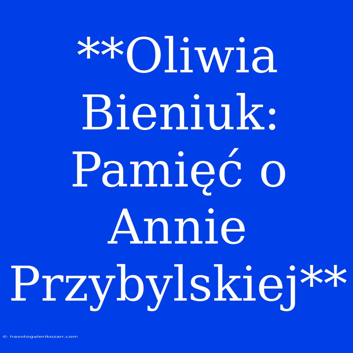 **Oliwia Bieniuk: Pamięć O Annie Przybylskiej** 