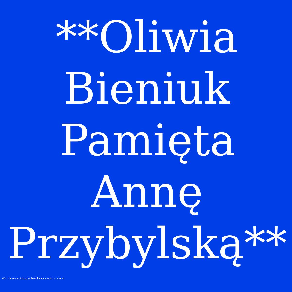 **Oliwia Bieniuk Pamięta Annę Przybylską**