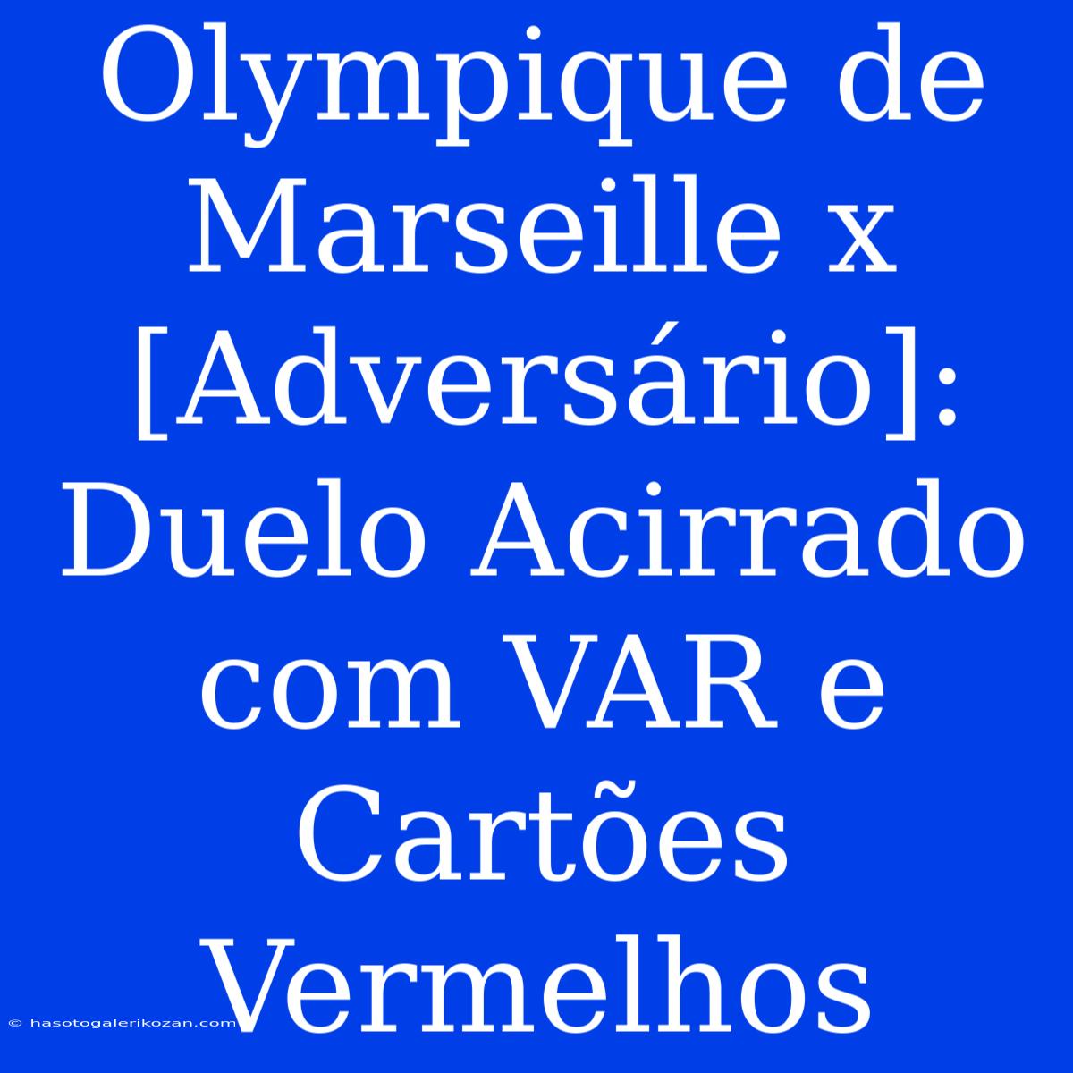 Olympique De Marseille X [Adversário]: Duelo Acirrado Com VAR E Cartões Vermelhos 