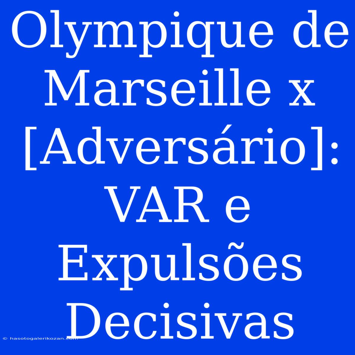 Olympique De Marseille X [Adversário]: VAR E Expulsões Decisivas