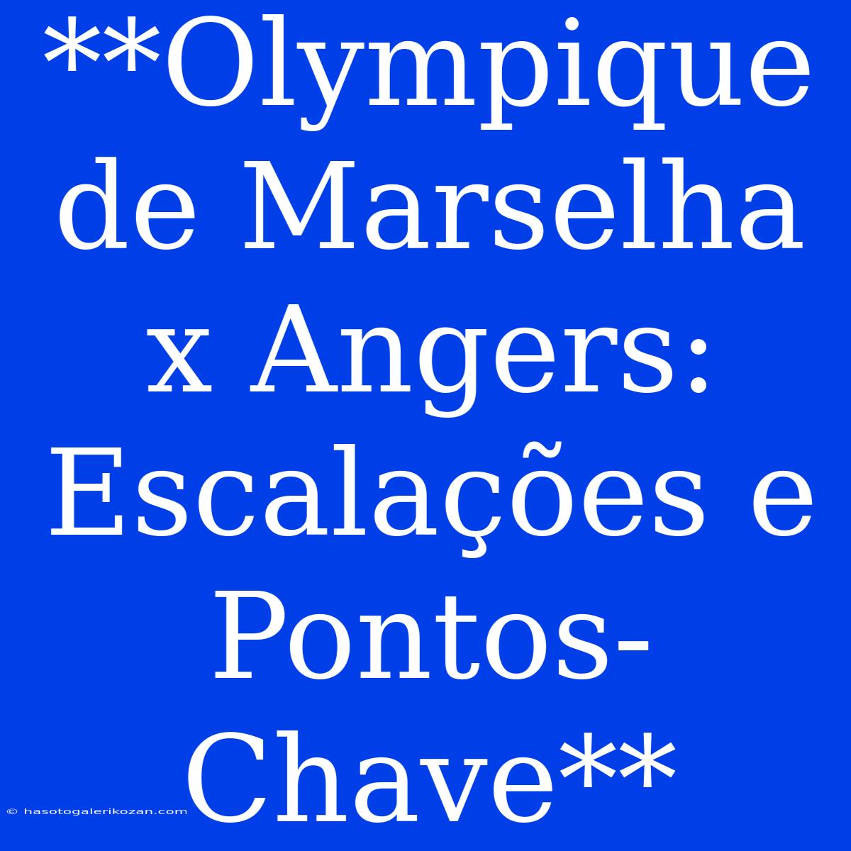 **Olympique De Marselha X Angers: Escalações E Pontos-Chave**