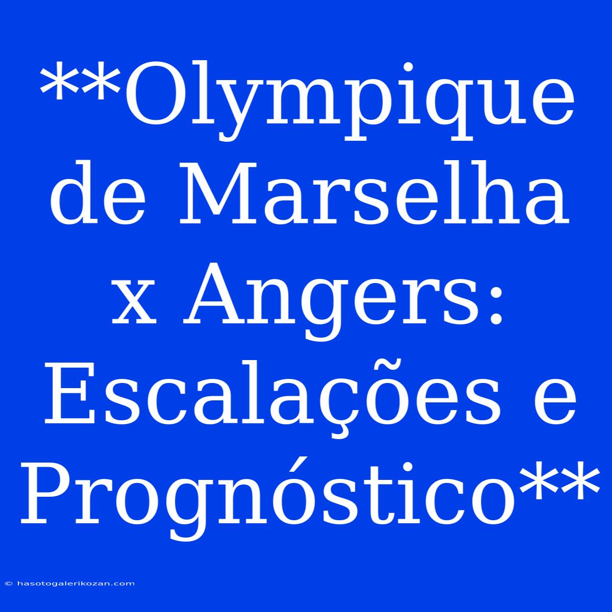 **Olympique De Marselha X Angers: Escalações E Prognóstico**