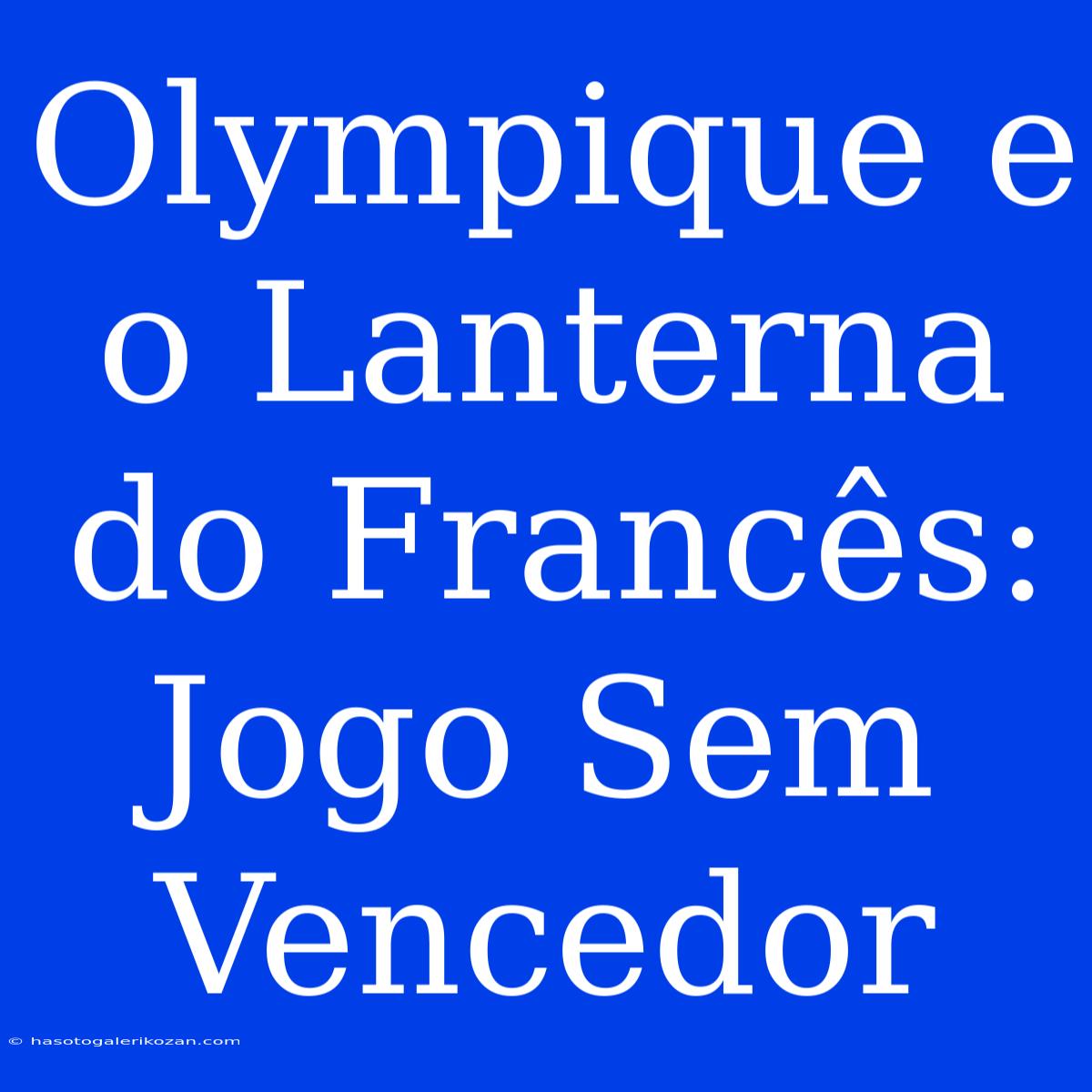 Olympique E O Lanterna Do Francês: Jogo Sem Vencedor