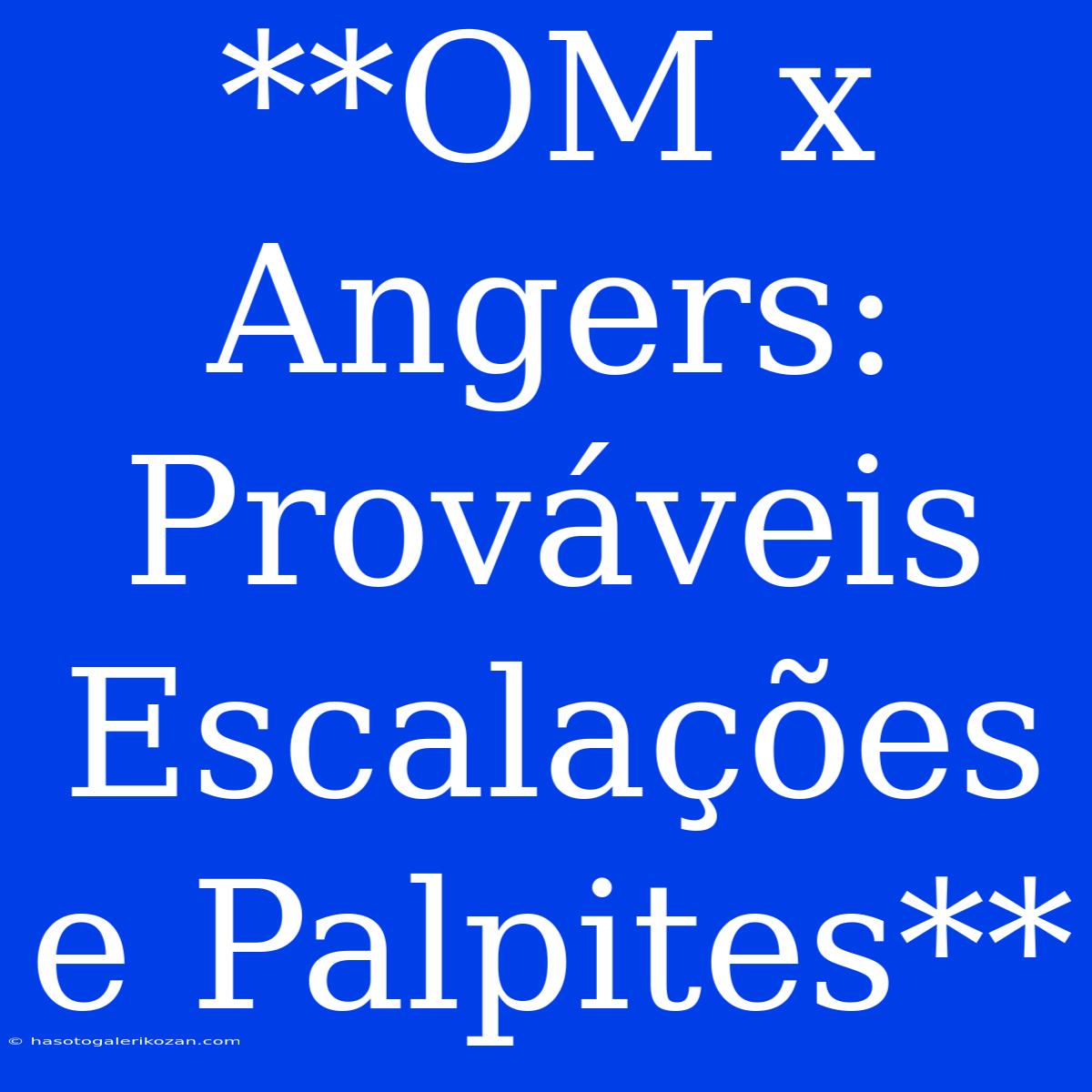 **OM X Angers: Prováveis Escalações E Palpites**