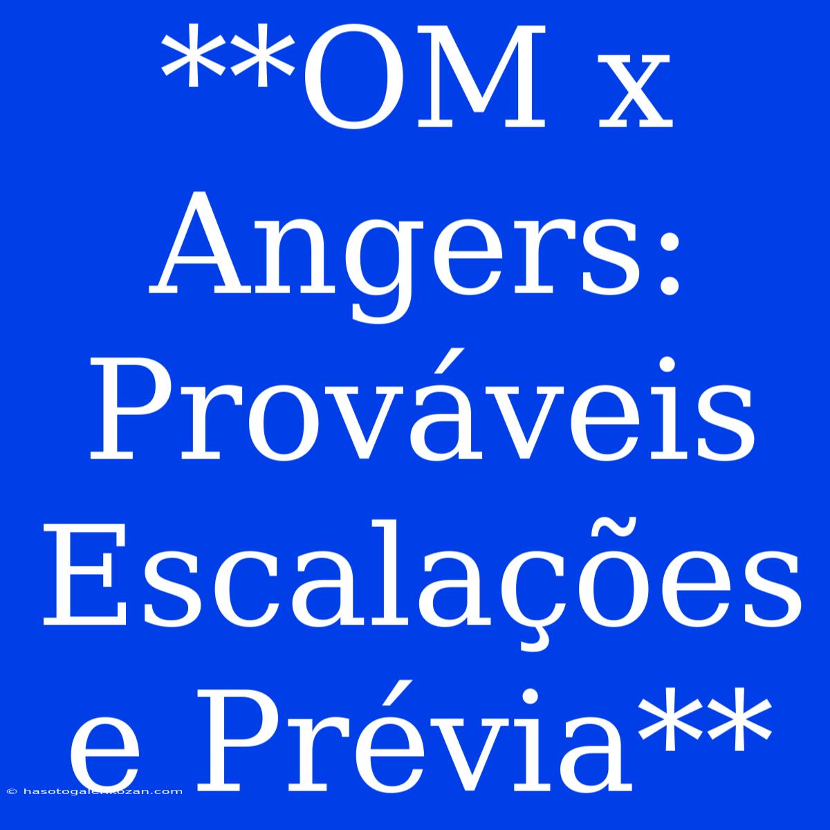 **OM X Angers: Prováveis Escalações E Prévia**