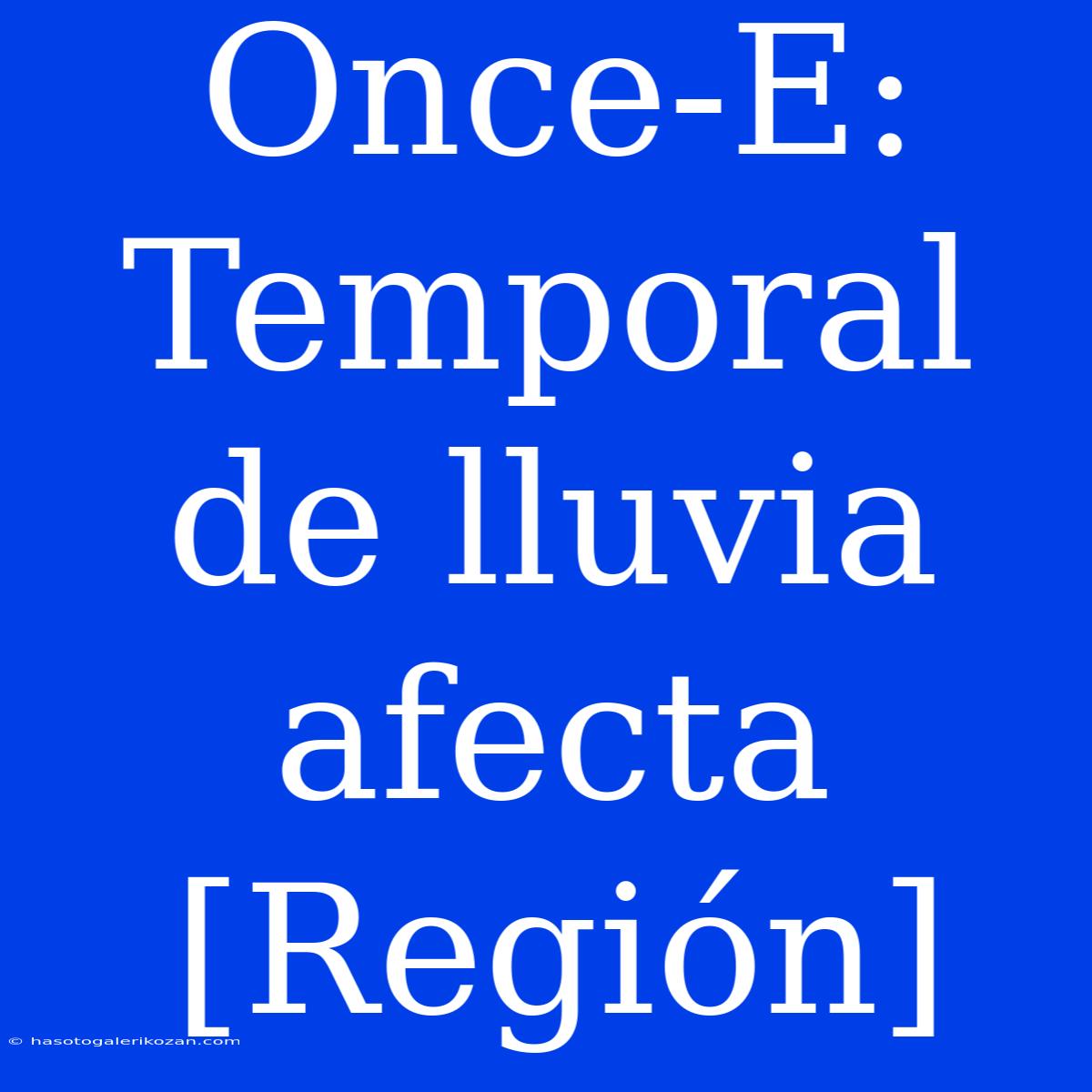 Once-E: Temporal De Lluvia Afecta [Región]