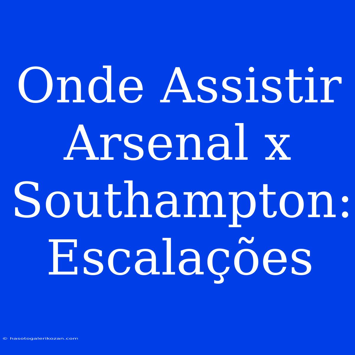 Onde Assistir Arsenal X Southampton: Escalações